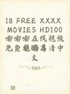 18 FREE XXXX MOVIES HD100嘟嘟嘟在线视频免费观看高清中文